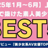 2025年上半期抜けた美少女AVBEST5アイキャッチ