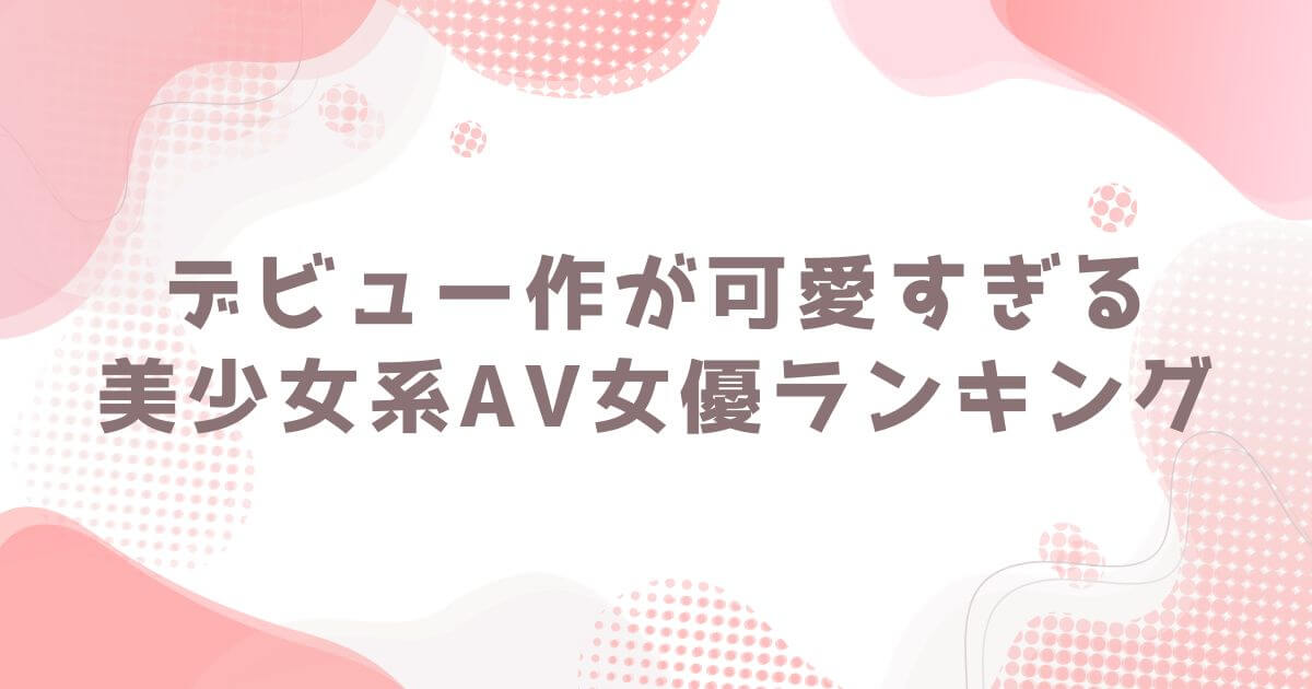 デビュー作が可愛すぎる美少女系AV女優ランキング アイキャッチ画像